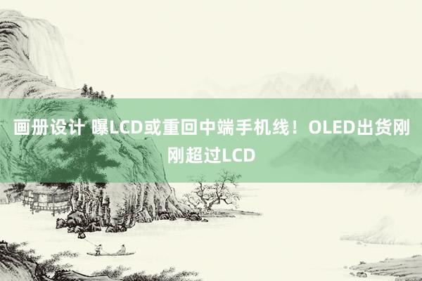 画册设计 曝LCD或重回中端手机线！OLED出货刚刚超过LCD