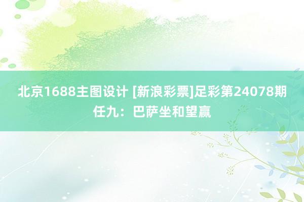 北京1688主图设计 [新浪彩票]足彩第24078期任九：巴萨坐和望赢