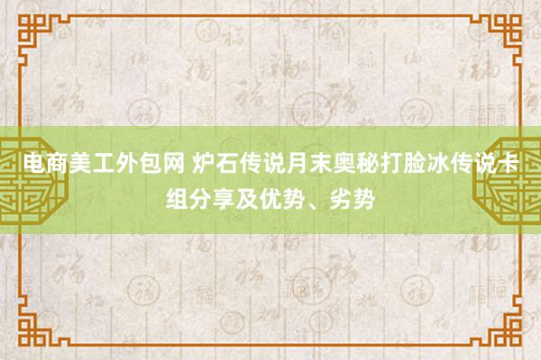 电商美工外包网 炉石传说月末奥秘打脸冰传说卡组分享及优势、劣势