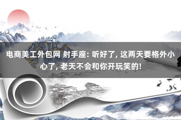 电商美工外包网 射手座: 听好了, 这两天要格外小心了, 老天不会和你开玩笑的!