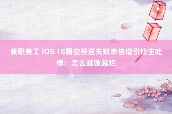 兼职美工 iOS 18隔空投送失败率倍增引博主吐槽：怎么越做越烂