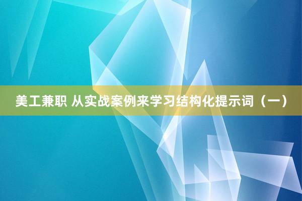 美工兼职 从实战案例来学习结构化提示词（一）