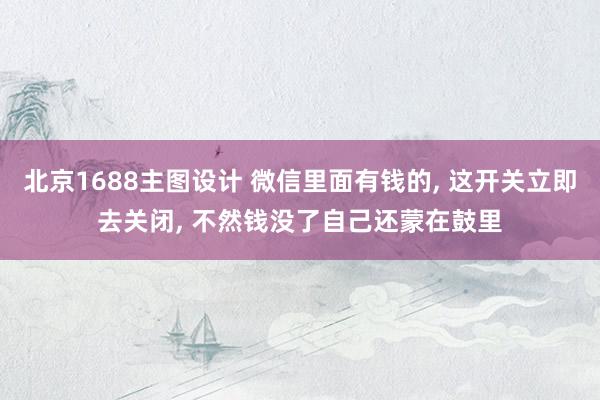 北京1688主图设计 微信里面有钱的, 这开关立即去关闭, 不然钱没了自己还蒙在鼓里