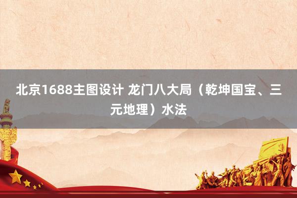 北京1688主图设计 龙门八大局（乾坤国宝、三元地理）水法