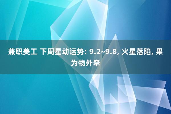 兼职美工 下周星动运势: 9.2~9.8, 火星落陷, 果为物外牵