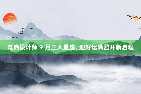 电商设计师 9 月三大星座, 迎好运满盈开新启程